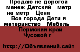 Продаю не дорогой манеж Детский , метр на метр › Цена ­ 1 500 - Все города Дети и материнство » Мебель   . Пермский край,Чусовой г.